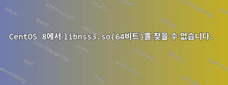 CentOS 8에서 libnss3.so(64비트)를 찾을 수 없습니다.