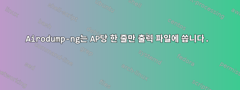 Airodump-ng는 AP당 한 줄만 출력 파일에 씁니다.