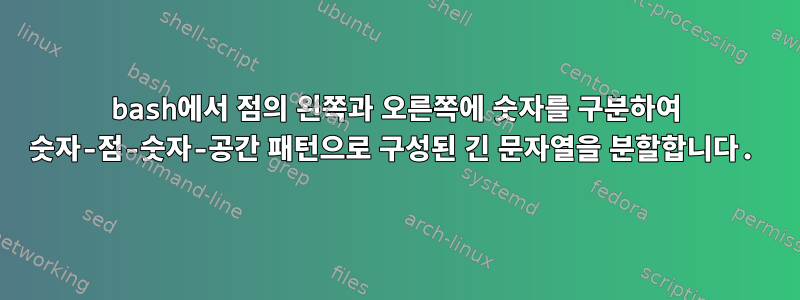 bash에서 점의 왼쪽과 오른쪽에 숫자를 구분하여 숫자-점-숫자-공간 패턴으로 구성된 긴 문자열을 분할합니다.