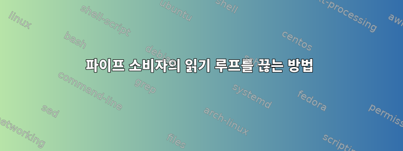 파이프 소비자의 읽기 루프를 끊는 방법