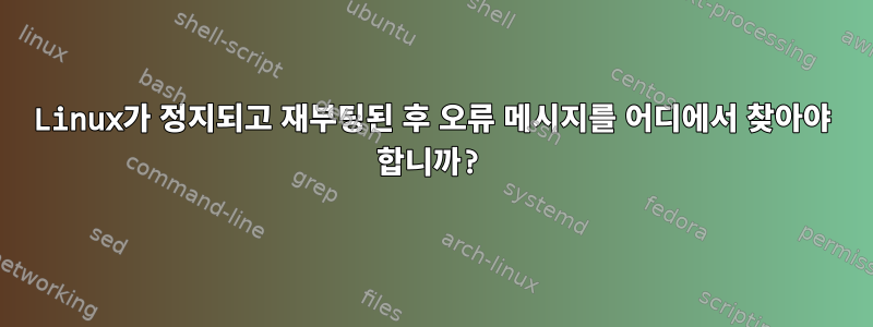 Linux가 정지되고 재부팅된 후 오류 메시지를 어디에서 찾아야 합니까?