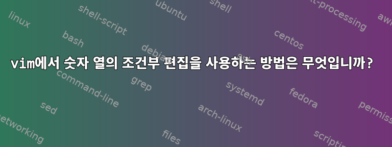 vim에서 숫자 열의 조건부 편집을 사용하는 방법은 무엇입니까?