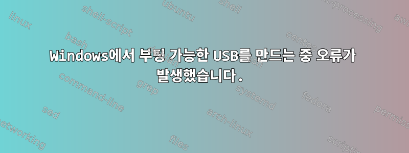 Windows에서 부팅 가능한 USB를 만드는 중 오류가 발생했습니다.