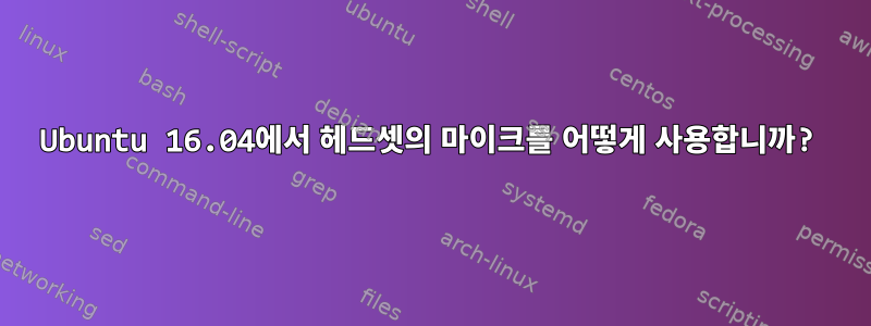 Ubuntu 16.04에서 헤드셋의 마이크를 어떻게 사용합니까?