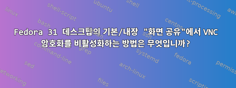 Fedora 31 데스크탑의 기본/내장 "화면 공유"에서 VNC 암호화를 비활성화하는 방법은 무엇입니까?