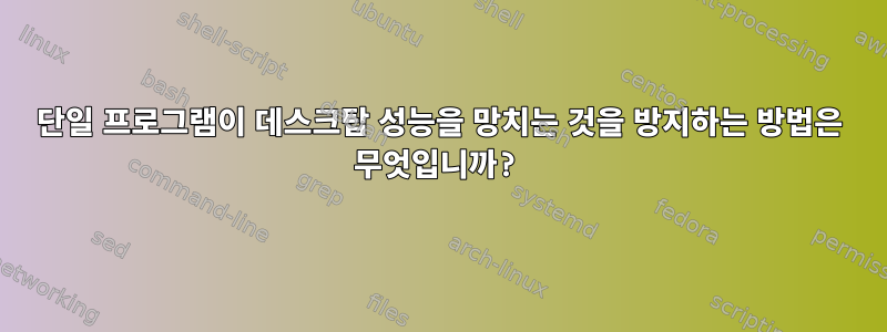 단일 프로그램이 데스크탑 성능을 망치는 것을 방지하는 방법은 무엇입니까?