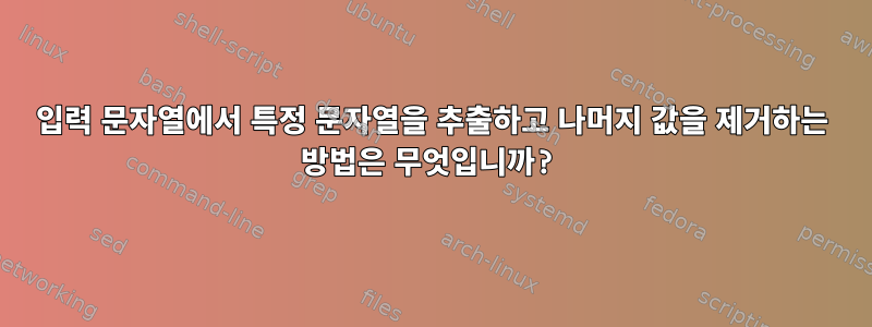 입력 문자열에서 특정 문자열을 추출하고 나머지 값을 제거하는 방법은 무엇입니까?