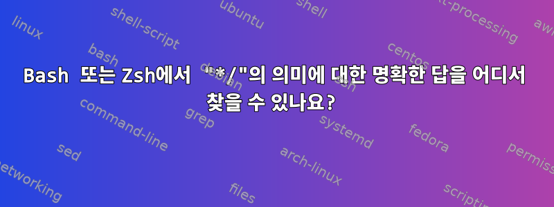 Bash 또는 Zsh에서 "*/"의 의미에 대한 명확한 답을 어디서 찾을 수 있나요?