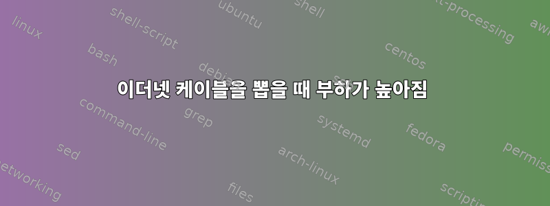 이더넷 케이블을 뽑을 때 부하가 높아짐