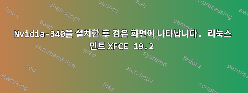 Nvidia-340을 설치한 후 검은 화면이 나타납니다. 리눅스 민트 XFCE 19.2