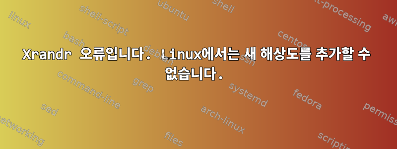 Xrandr 오류입니다. Linux에서는 새 해상도를 추가할 수 없습니다.