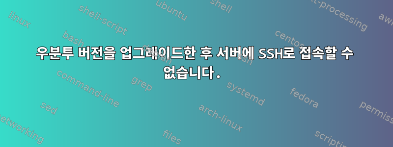 우분투 버전을 업그레이드한 후 서버에 SSH로 접속할 수 없습니다.