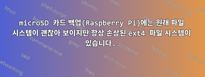 microSD 카드 백업(Raspberry Pi)에는 원래 파일 시스템이 괜찮아 보이지만 항상 손상된 ext4 파일 시스템이 있습니다.