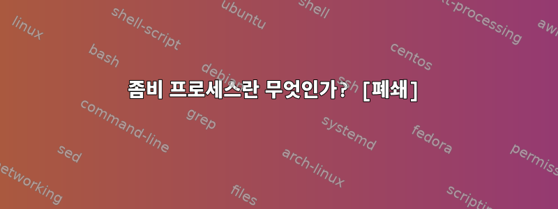 좀비 프로세스란 무엇인가? [폐쇄]