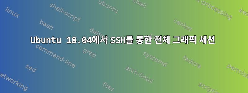 Ubuntu 18.04에서 SSH를 통한 전체 그래픽 세션