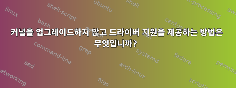 커널을 업그레이드하지 않고 드라이버 지원을 제공하는 방법은 무엇입니까?