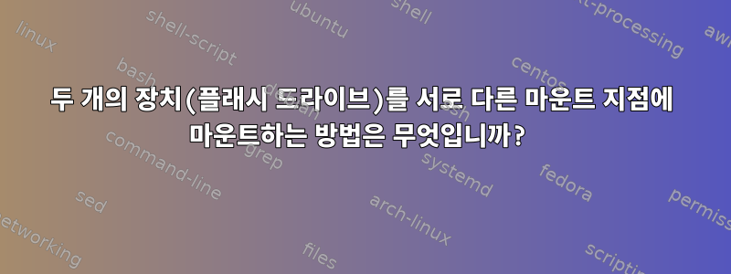 두 개의 장치(플래시 드라이브)를 서로 다른 마운트 지점에 마운트하는 방법은 무엇입니까?