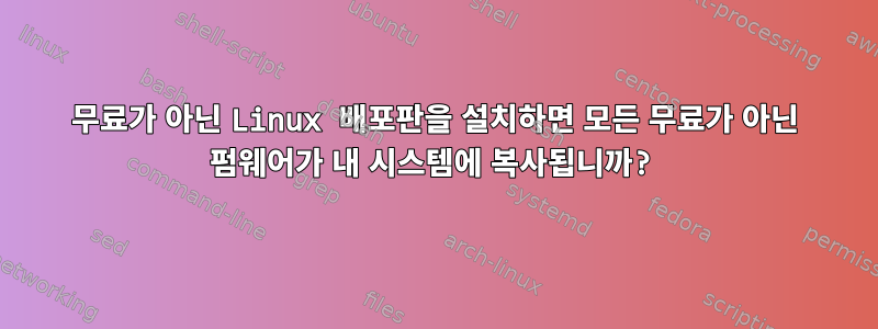 무료가 아닌 Linux 배포판을 설치하면 모든 무료가 아닌 펌웨어가 내 시스템에 복사됩니까?