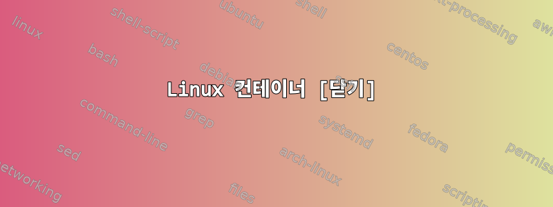 Linux 컨테이너 [닫기]