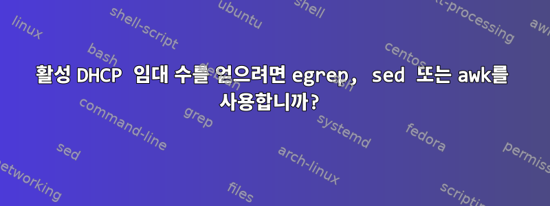 활성 DHCP 임대 수를 얻으려면 egrep, sed 또는 awk를 사용합니까?