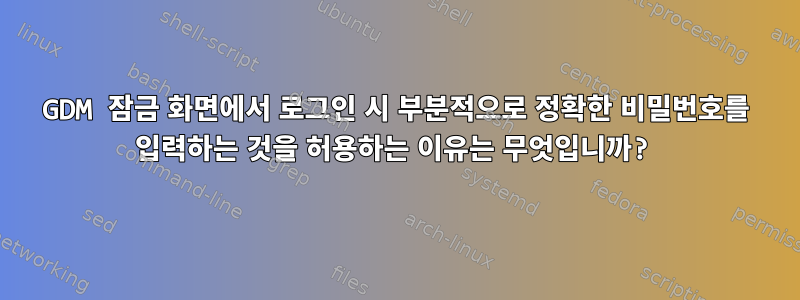 GDM 잠금 화면에서 로그인 시 부분적으로 정확한 비밀번호를 입력하는 것을 허용하는 이유는 무엇입니까?