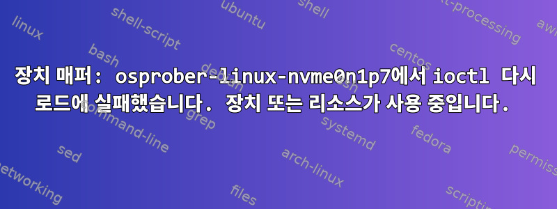 장치 매퍼: osprober-linux-nvme0n1p7에서 ioctl 다시 로드에 실패했습니다. 장치 또는 리소스가 사용 중입니다.