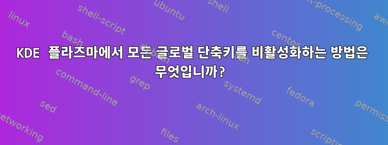 KDE 플라즈마에서 모든 글로벌 단축키를 비활성화하는 방법은 무엇입니까?