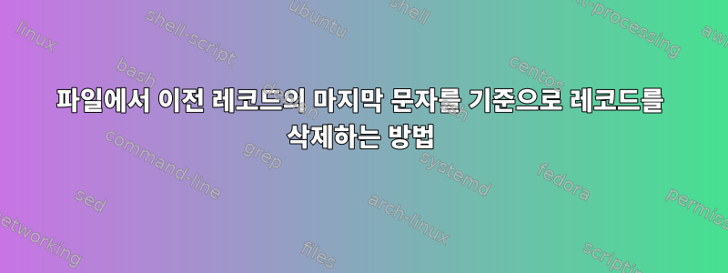 파일에서 이전 레코드의 마지막 문자를 기준으로 레코드를 삭제하는 방법