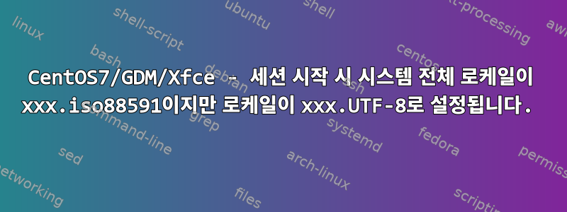 CentOS7/GDM/Xfce - 세션 시작 시 시스템 전체 로케일이 xxx.iso88591이지만 로케일이 xxx.UTF-8로 설정됩니다.