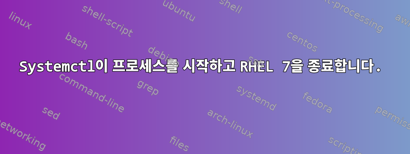 Systemctl이 프로세스를 시작하고 RHEL 7을 종료합니다.