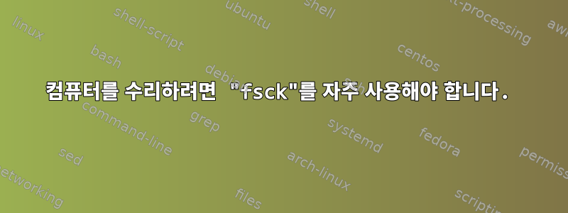 컴퓨터를 수리하려면 "fsck"를 자주 사용해야 합니다.