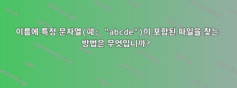 이름에 특정 문자열(예: "abcde")이 포함된 파일을 찾는 방법은 무엇입니까?