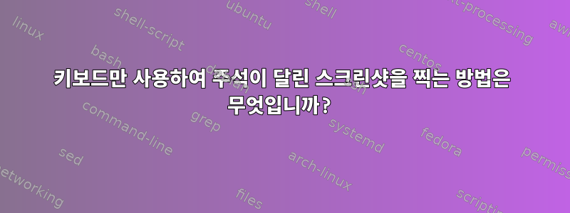 키보드만 사용하여 주석이 달린 스크린샷을 찍는 방법은 무엇입니까?