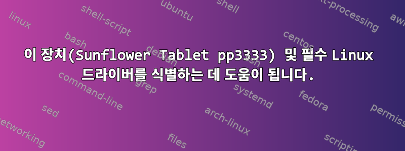 이 장치(Sunflower Tablet pp3333) 및 필수 Linux 드라이버를 식별하는 데 도움이 됩니다.