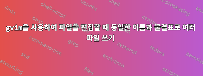 gvim을 사용하여 파일을 편집할 때 동일한 이름과 물결표로 여러 파일 쓰기