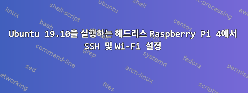 Ubuntu 19.10을 실행하는 헤드리스 Raspberry Pi 4에서 SSH 및 Wi-Fi 설정