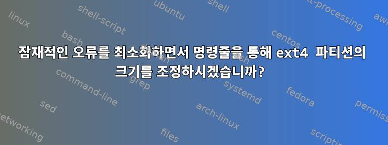 잠재적인 오류를 최소화하면서 명령줄을 통해 ext4 파티션의 크기를 조정하시겠습니까?