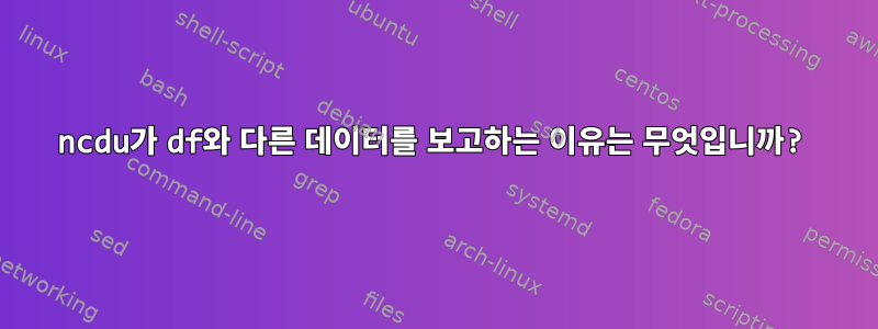 ncdu가 df와 다른 데이터를 보고하는 이유는 무엇입니까?