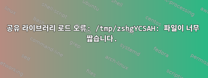 공유 라이브러리 로드 오류: /tmp/zshgYCSAH: 파일이 너무 짧습니다.