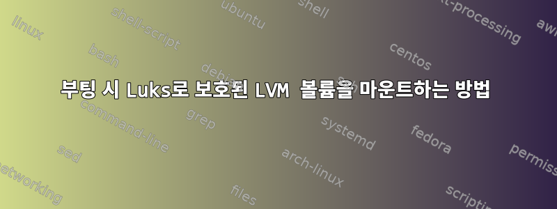 부팅 시 Luks로 보호된 LVM 볼륨을 마운트하는 방법