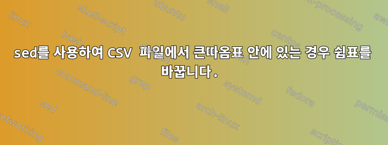 sed를 사용하여 CSV 파일에서 큰따옴표 안에 있는 경우 쉼표를 바꿉니다.