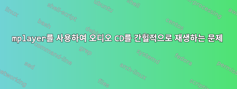 mplayer를 사용하여 오디오 CD를 간헐적으로 재생하는 문제