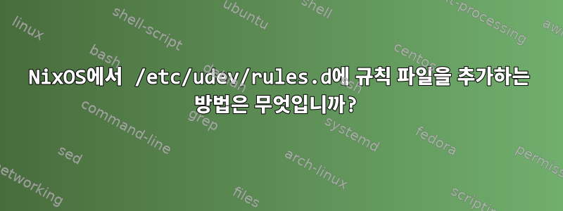 NixOS에서 /etc/udev/rules.d에 규칙 파일을 추가하는 방법은 무엇입니까?