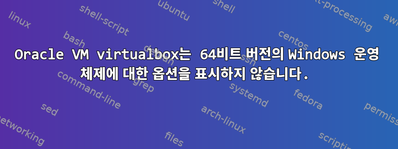 Oracle VM virtualbox는 64비트 버전의 Windows 운영 체제에 대한 옵션을 표시하지 않습니다.