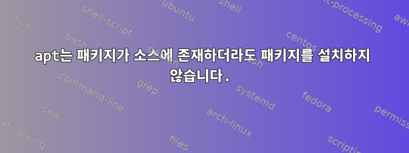 apt는 패키지가 소스에 존재하더라도 패키지를 설치하지 않습니다.