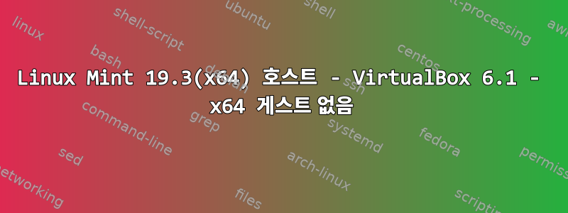 Linux Mint 19.3(x64) 호스트 - VirtualBox 6.1 - x64 게스트 없음