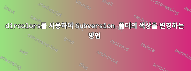 dircolors를 사용하여 Subversion 폴더의 색상을 변경하는 방법