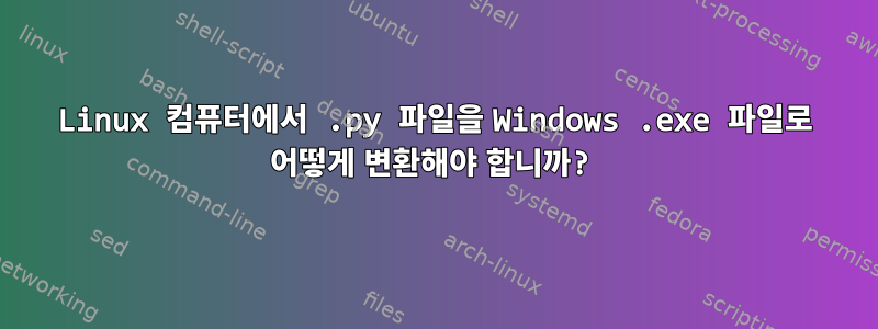 Linux 컴퓨터에서 .py 파일을 Windows .exe 파일로 어떻게 변환해야 합니까?