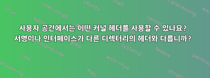 사용자 공간에서는 어떤 커널 헤더를 사용할 수 있나요? 서명이나 인터페이스가 다른 디렉터리의 헤더와 다릅니까?