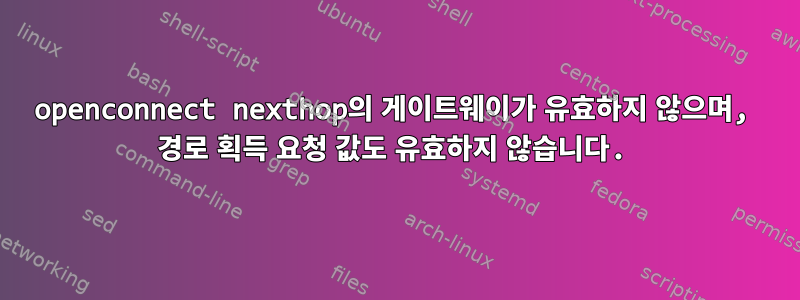 openconnect nexthop의 게이트웨이가 유효하지 않으며, 경로 획득 요청 값도 유효하지 않습니다.